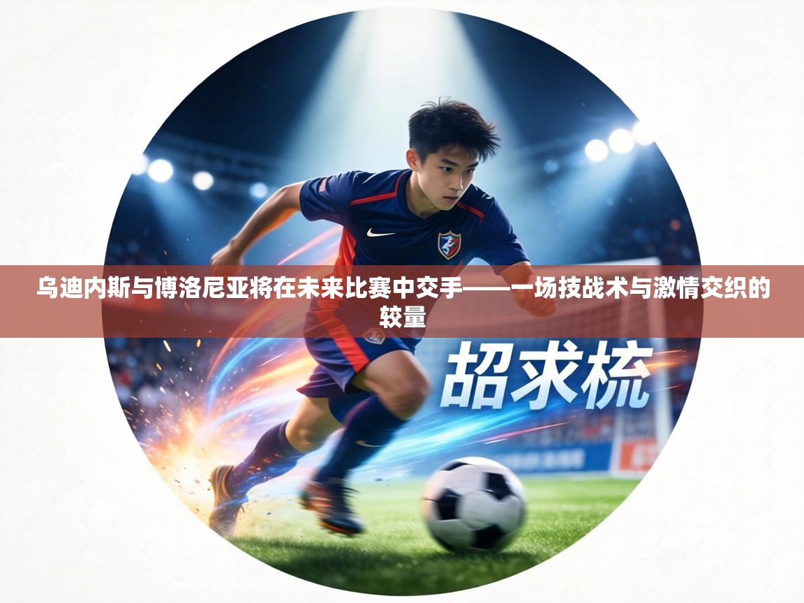 乌迪内斯与博洛尼亚将在未来比赛中交手——一场技战术与激情交织的较量